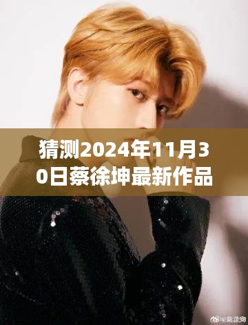 揭秘蔡徐坤2024年新作风采，探寻音乐才子创作背后的故事与未来作品预测