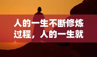 人的一生不断修炼过程，人的一生就是不断的修行 
