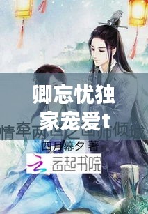 卿忘忧独家宠爱txt，独宠卿卿 