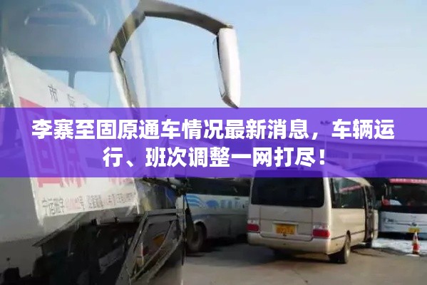 李寨至固原通车情况最新消息，车辆运行、班次调整一网打尽！