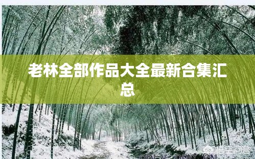 老林全部作品大全最新合集汇总