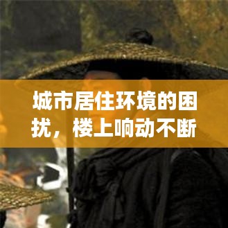 城市居住环境的困扰，楼上响动不断，如何有效解决？