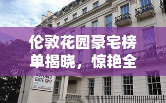 伦敦花园豪宅榜单揭晓，惊艳全球的十大豪宅推荐