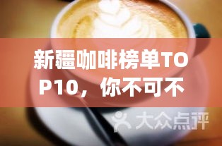 新疆咖啡榜单TOP10，你不可不知的十大咖啡店