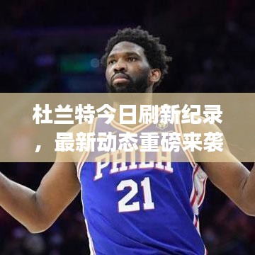 杜兰特今日刷新纪录，最新动态重磅来袭！