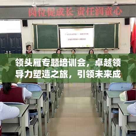 领头雁专题培训会，卓越领导力塑造之旅，引领未来成就非凡