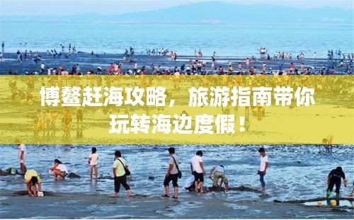博鳌赶海攻略，旅游指南带你玩转海边度假！
