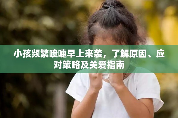 小孩频繁喷嚏早上来袭，了解原因、应对策略及关爱指南