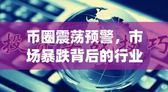 币圈震荡预警，市场暴跌背后的行业深度洞察