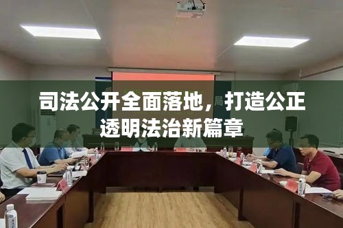 司法公开全面落地，打造公正透明法治新篇章